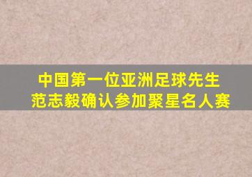 中国第一位亚洲足球先生 范志毅确认参加聚星名人赛